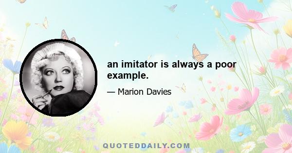 an imitator is always a poor example.