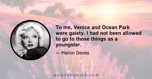 To me, Venice and Ocean Park were gaiety. I had not been allowed to go to those things as a youngster.