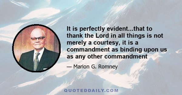 It is perfectly evident...that to thank the Lord in all things is not merely a courtesy, it is a commandment as binding upon us as any other commandment