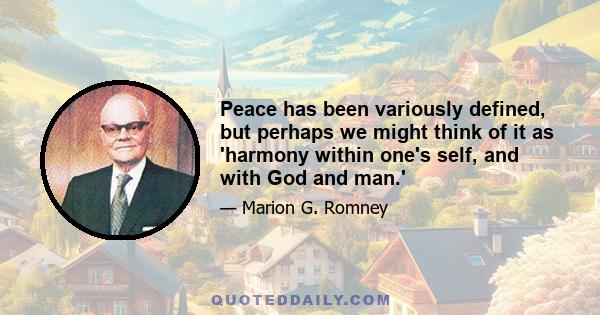 Peace has been variously defined, but perhaps we might think of it as 'harmony within one's self, and with God and man.'