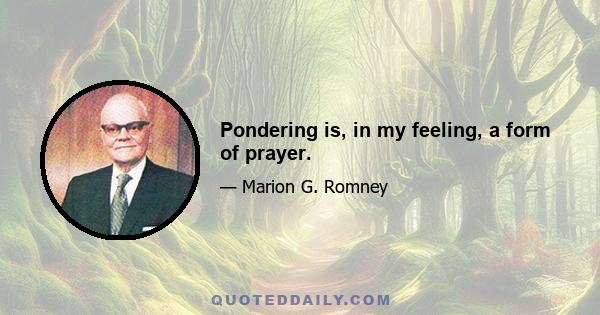 Pondering is, in my feeling, a form of prayer.