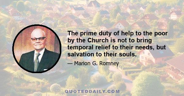 The prime duty of help to the poor by the Church is not to bring temporal relief to their needs, but salvation to their souls.