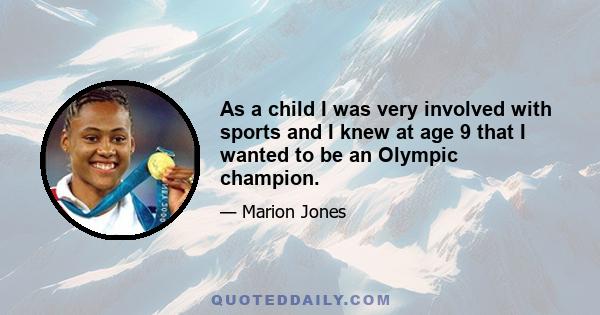 As a child I was very involved with sports and I knew at age 9 that I wanted to be an Olympic champion.