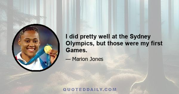 I did pretty well at the Sydney Olympics, but those were my first Games.