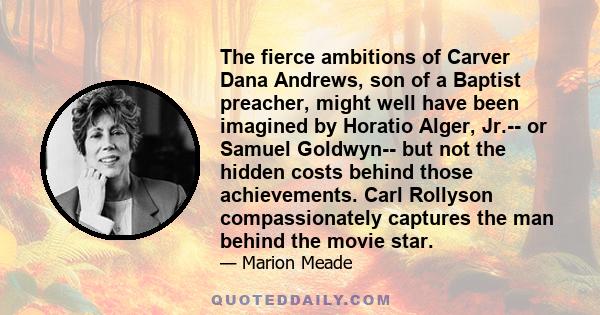 The fierce ambitions of Carver Dana Andrews, son of a Baptist preacher, might well have been imagined by Horatio Alger, Jr.-- or Samuel Goldwyn-- but not the hidden costs behind those achievements. Carl Rollyson