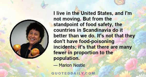 I live in the United States, and I'm not moving. But from the standpoint of food safety, the countries in Scandinavia do it better than we do. It's not that they don't have food-poisoning incidents; it's that there are