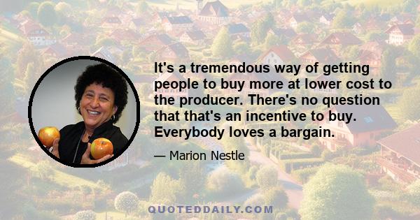 It's a tremendous way of getting people to buy more at lower cost to the producer. There's no question that that's an incentive to buy. Everybody loves a bargain.