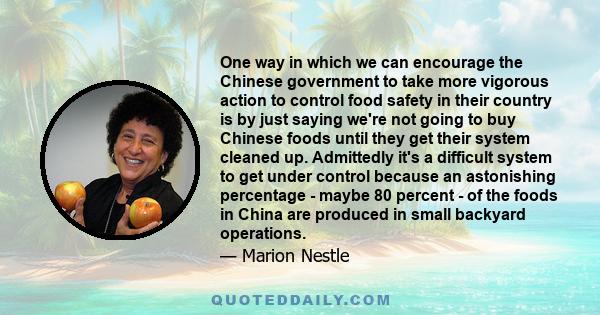 One way in which we can encourage the Chinese government to take more vigorous action to control food safety in their country is by just saying we're not going to buy Chinese foods until they get their system cleaned