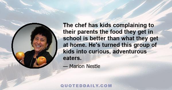 The chef has kids complaining to their parents the food they get in school is better than what they get at home. He's turned this group of kids into curious, adventurous eaters.