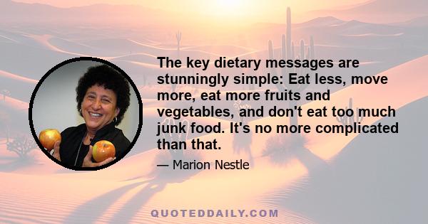 The key dietary messages are stunningly simple: Eat less, move more, eat more fruits and vegetables, and don't eat too much junk food. It's no more complicated than that.