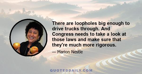 There are loopholes big enough to drive trucks through. And Congress needs to take a look at those laws and make sure that they're much more rigorous.