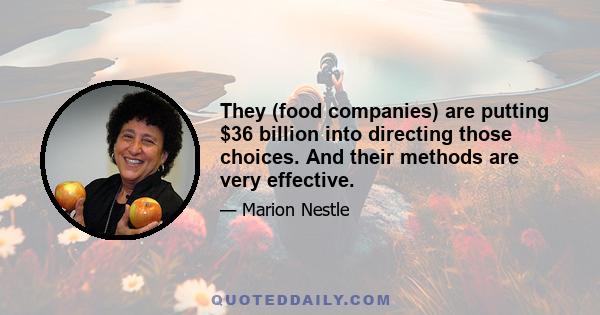 They (food companies) are putting $36 billion into directing those choices. And their methods are very effective.