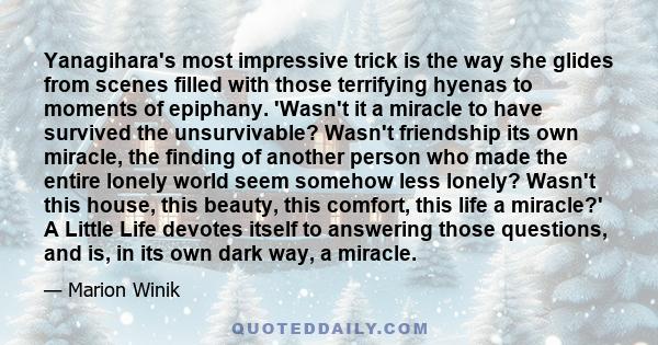 Yanagihara's most impressive trick is the way she glides from scenes filled with those terrifying hyenas to moments of epiphany. 'Wasn't it a miracle to have survived the unsurvivable? Wasn't friendship its own miracle, 