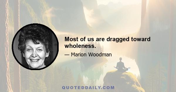 Most of us are dragged toward wholeness.