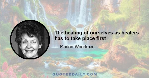 The healing of ourselves as healers has to take place first