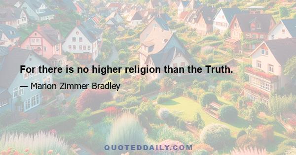 For there is no higher religion than the Truth.