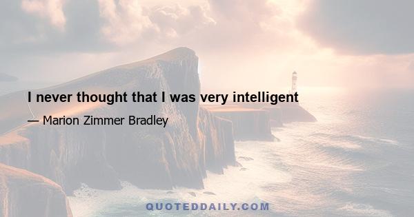 I never thought that I was very intelligent