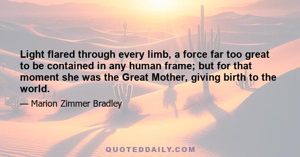 Light flared through every limb, a force far too great to be contained in any human frame; but for that moment she was the Great Mother, giving birth to the world.