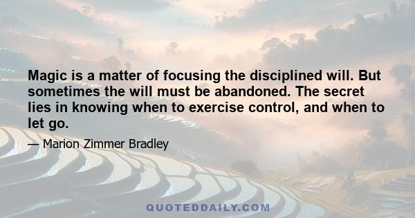 Magic is a matter of focusing the disciplined will. But sometimes the will must be abandoned. The secret lies in knowing when to exercise control, and when to let go.