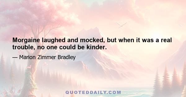 Morgaine laughed and mocked, but when it was a real trouble, no one could be kinder.