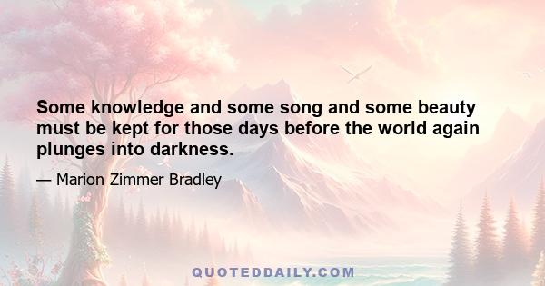 Some knowledge and some song and some beauty must be kept for those days before the world again plunges into darkness.