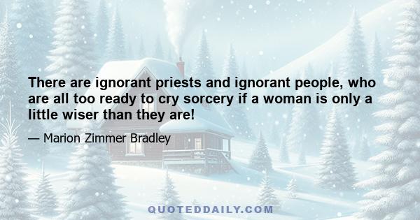 There are ignorant priests and ignorant people, who are all too ready to cry sorcery if a woman is only a little wiser than they are!