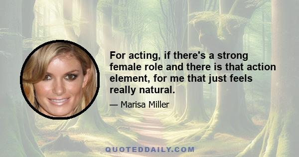 For acting, if there's a strong female role and there is that action element, for me that just feels really natural.