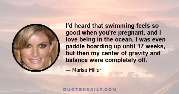 I'd heard that swimming feels so good when you're pregnant, and I love being in the ocean. I was even paddle boarding up until 17 weeks, but then my center of gravity and balance were completely off.