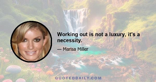 Working out is not a luxury, it's a necessity.