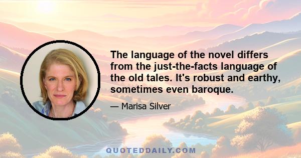 The language of the novel differs from the just-the-facts language of the old tales. It's robust and earthy, sometimes even baroque.