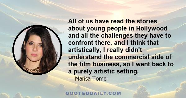 All of us have read the stories about young people in Hollywood and all the challenges they have to confront there, and I think that artistically, I really didn't understand the commercial side of the film business, so