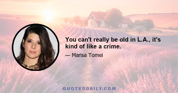 You can't really be old in L.A., it's kind of like a crime.