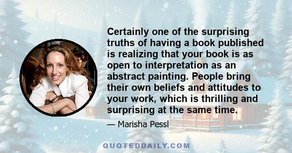 Certainly one of the surprising truths of having a book published is realizing that your book is as open to interpretation as an abstract painting. People bring their own beliefs and attitudes to your work, which is