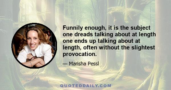 Funnily enough, it is the subject one dreads talking about at length one ends up talking about at length, often without the slightest provocation.