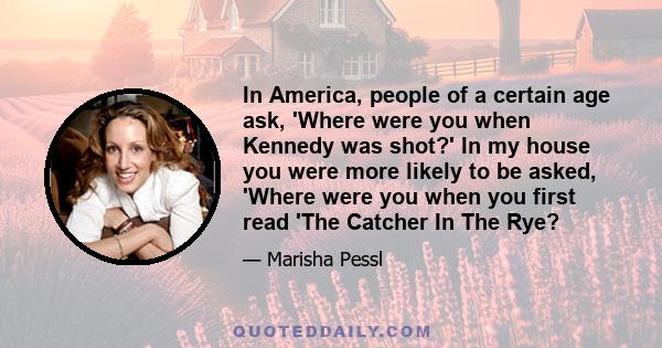 In America, people of a certain age ask, 'Where were you when Kennedy was shot?' In my house you were more likely to be asked, 'Where were you when you first read 'The Catcher In The Rye?