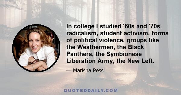 In college I studied '60s and '70s radicalism, student activism, forms of political violence, groups like the Weathermen, the Black Panthers, the Symbionese Liberation Army, the New Left.