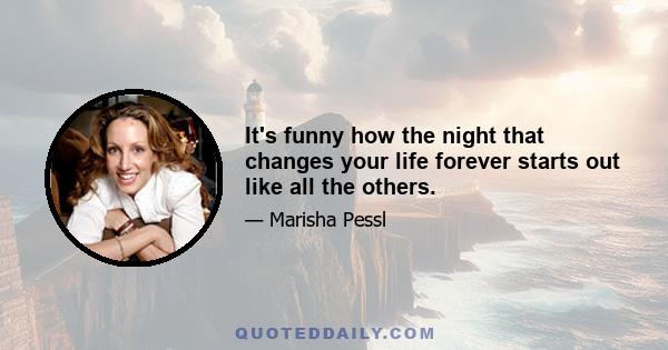 It's funny how the night that changes your life forever starts out like all the others.