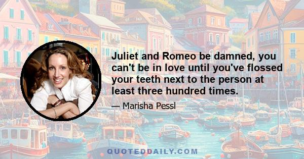 Juliet and Romeo be damned, you can't be in love until you've flossed your teeth next to the person at least three hundred times.