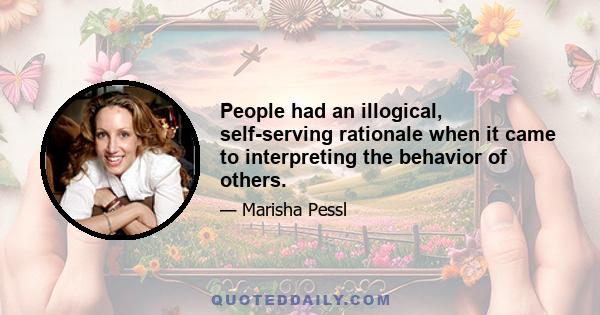 People had an illogical, self-serving rationale when it came to interpreting the behavior of others.