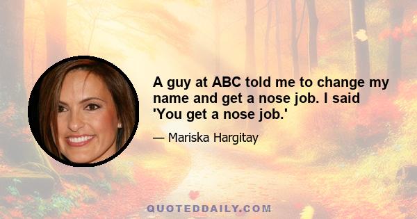 A guy at ABC told me to change my name and get a nose job. I said 'You get a nose job.'