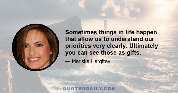 Sometimes things in life happen that allow us to understand our priorities very clearly. Ultimately you can see those as gifts.