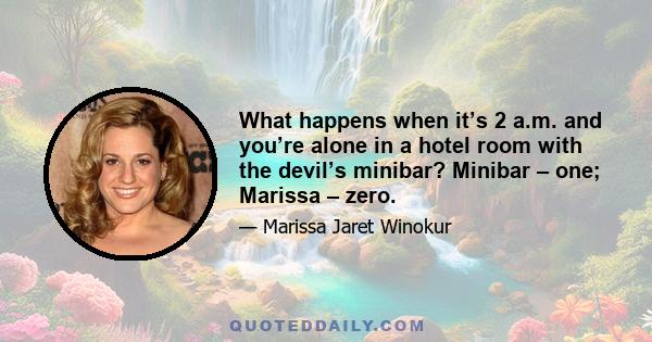 What happens when it’s 2 a.m. and you’re alone in a hotel room with the devil’s minibar? Minibar – one; Marissa – zero.