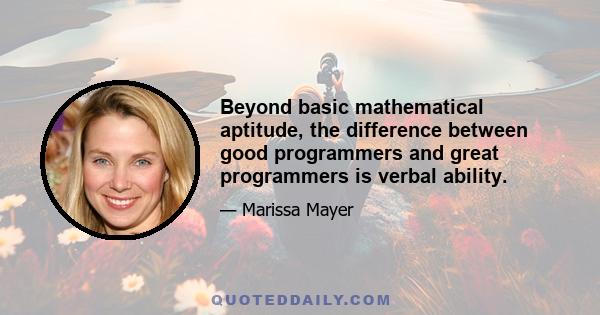 Beyond basic mathematical aptitude, the difference between good programmers and great programmers is verbal ability.