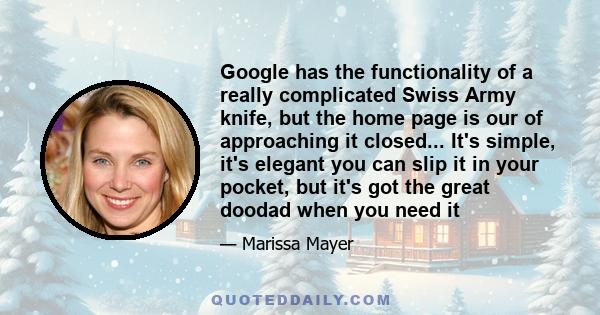 Google has the functionality of a really complicated Swiss Army knife, but the home page is our of approaching it closed... It's simple, it's elegant you can slip it in your pocket, but it's got the great doodad when