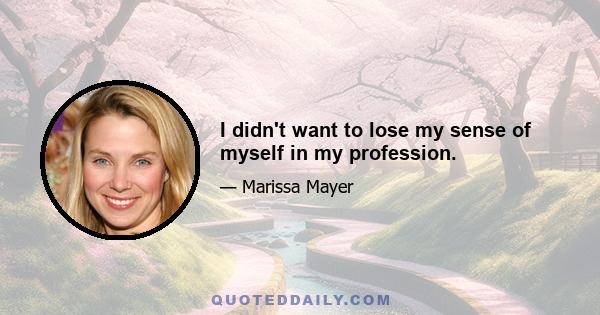 I didn't want to lose my sense of myself in my profession.