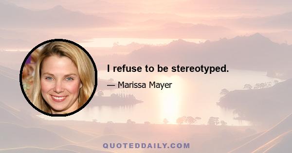 I refuse to be stereotyped.