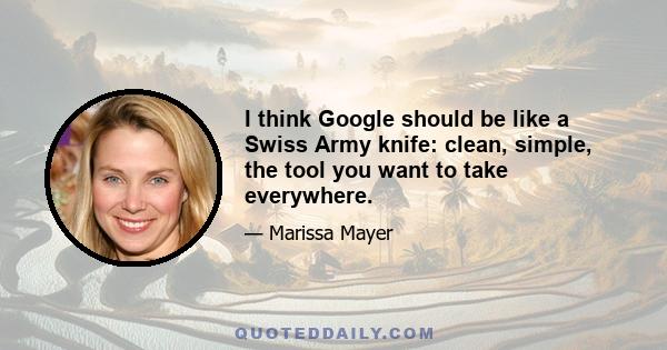 I think Google should be like a Swiss Army knife: clean, simple, the tool you want to take everywhere.