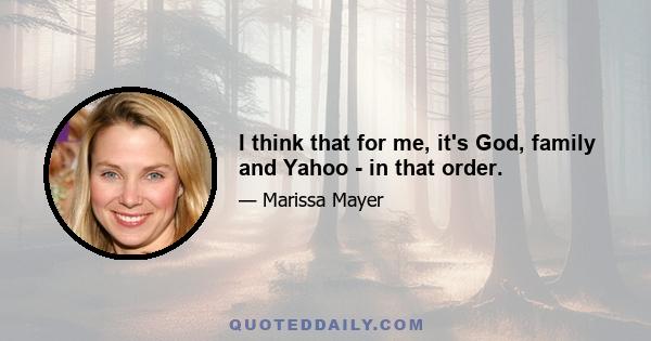 I think that for me, it's God, family and Yahoo - in that order.