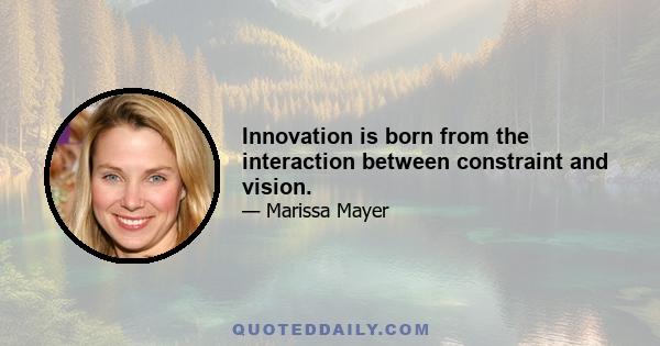 Innovation is born from the interaction between constraint and vision.