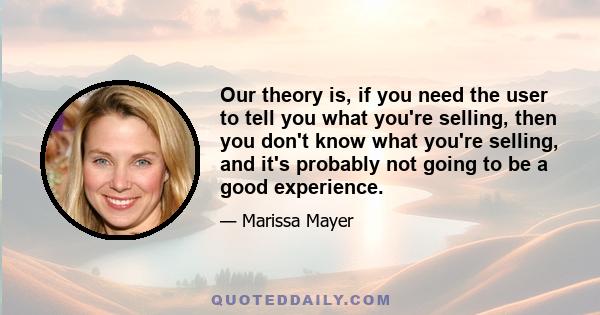 Our theory is, if you need the user to tell you what you're selling, then you don't know what you're selling, and it's probably not going to be a good experience.